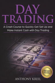 Title: Day Trading: The #1 Crash Course to Quickly Get Set Up and Make Instant Cash with Day Trading (Analysis of the Stock Market, Trading for Income, Strategies Used by Pro Trader Made Easy and More!), Author: Anthony Kreil