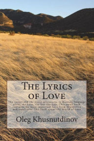 Title: The Lyrics of Love: The verses and the prose miniatures in Russian language about the Love, the Joy, the Life. This small book contains the most important keys from depression and loneliness. The book opens the World of Love, Author: Oleg Khusnutdinov