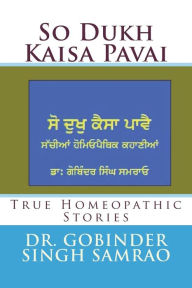 Title: So Dukh Kaisa Pavai: True Homeopathic Stories, Author: Dr Gobinder Singh Samrao