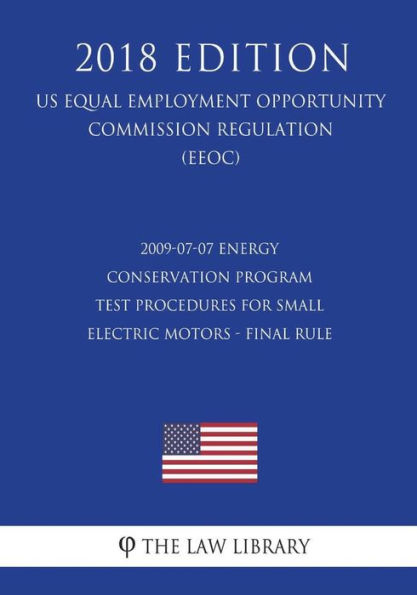 2009-07-07 Energy Conservation Program - Test Procedures for Small Electric Motors - Final rule (US Energy Efficiency and Renewable Energy Office Regulation) (EERE) (2018 Edition)