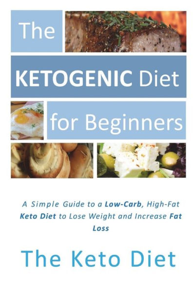 The Ketogenic Diet for Beginners: A Simple Introduction to the Keto Diet: The Concise Guide to a Low-Carb, High-Fat Ketogenic Diet to Lose Weight and Increase Fat Loss