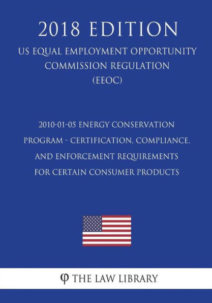 2010-01-05 Energy Conservation Program - Certification, Compliance, and Enforcement Requirements for Certain Consumer Products (US Energy Efficiency and Renewable Energy Office Regulation) (EERE) (2018 Edition)