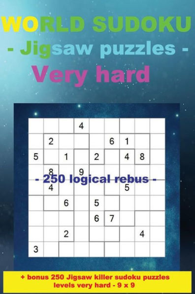 World Sudoku - Jigsaw Puzzles Very Hard - 250 Logical Rebus: - Large Print + Solutions + Bonus 250 Jigsaw Killer Sudoku Puzzles Levels Very Hard - 9 X 9.