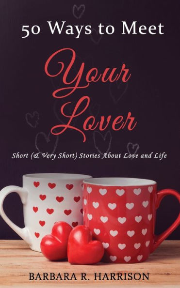 50 Ways to Meet Your Lover: Short (& Very Short) Stories About Love and Life