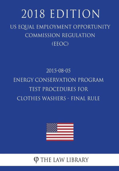 2015-08-05 Energy Conservation Program - Test Procedures for Clothes Washers - Final rule (US Energy Efficiency and Renewable Energy Office Regulation) (EERE) (2018 Edition)