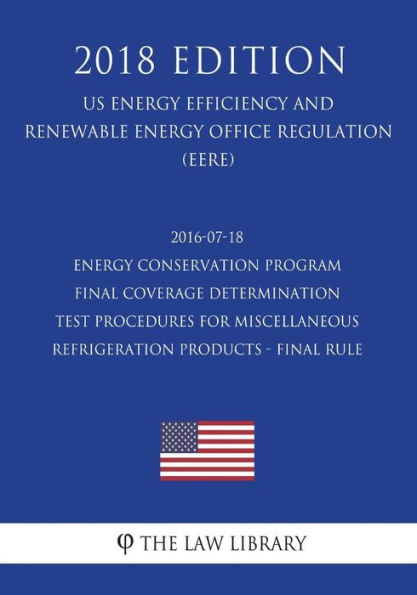 2016-07-18 Energy Conservation Program - Final Coverage Determination - Test Procedures for Miscellaneous Refrigeration Products - Final Rule (US Energy Efficiency and Renewable Energy Office Regulation) (EERE) (2018 Edition)