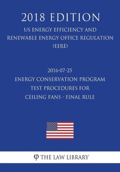 2016-07-25 Energy Conservation Program - Test Procedures for Ceiling Fans - Final rule (US Energy Efficiency and Renewable Energy Office Regulation) (EERE) (2018 Edition)