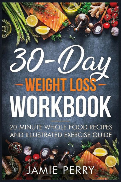 30-Day Weight Loss Workbook: 20-Minute Whole Food Recipes And ...