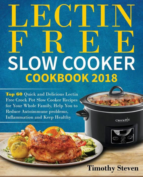 Lectin Free Slow Cooker Cookbook 2018: Top 60 Quick and Delicious Lectin Free Crock Pot Slow Cooker Recipes for Your Whole Family, Help You to Reduce Autoimmune problems, Inflammation