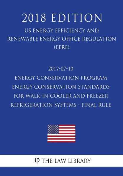 2017-07-10 Energy Conservation Program - Energy Conservation Standards for Walk-In Cooler and Freezer Refrigeration Systems - Final rule (US Energy Efficiency and Renewable Energy Office Regulation) (EERE) (2018 Edition)