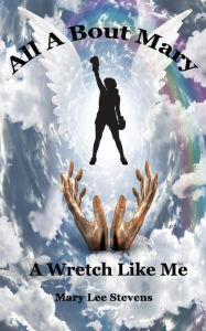 Title: All a Bout Mary: A Wretch Like Me, Author: Mary L Stevens