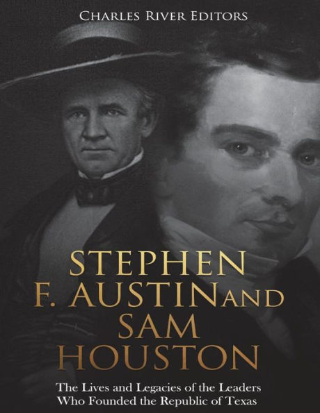 Stephen F. Austin and Sam Houston: The Lives and Legacies of the Leaders Who Founded the Republic of Texas