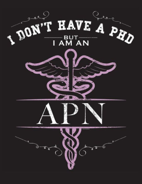 I Dont Have A PHD But I Am An APN: NP CNS Advanced Practice Nurse Books Nursing School Nursing School Graduation