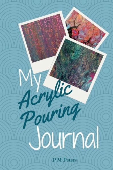 My Acrylic Pouring Journal: A Working Journal For Acrylic Pourers