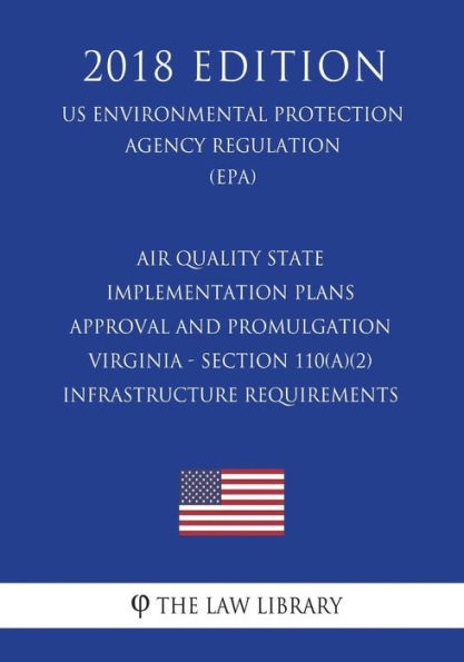 Air Quality State Implementation Plans - Approval and Promulgation - Virginia - Section 110(a)(2) Infrastructure Requirements (US Environmental Protection Agency Regulation) (EPA) (2018 Edition)