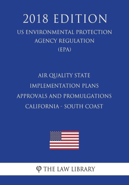 Air Quality State Implementation Plans - Approvals and Promulgations - California - South Coast (US Environmental Protection Agency Regulation) (EPA) (2018 Edition)