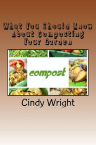 Title: What You Should Know About Composting Your Garden, Author: Cindy Wright