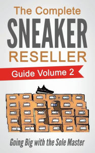 Title: The Complete Sneaker Reseller Guide: Volume 2: Going Big with the Sole Master, Author: Sole Masterson