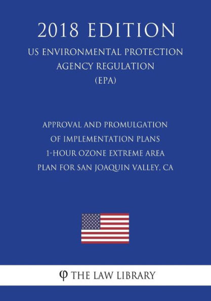 Approval and Promulgation of Implementation Plans - 1-Hour Ozone Extreme Area Plan for San Joaquin Valley, CA (US Environmental Protection Agency Regulation) (EPA) (2018 Edition)