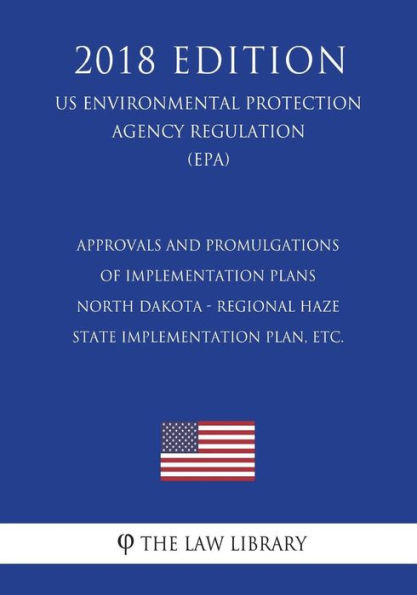 Approvals and Promulgations of Implementation Plans - North Dakota - Regional Haze State Implementation Plan, etc. (US Environmental Protection Agency Regulation) (EPA) (2018 Edition)