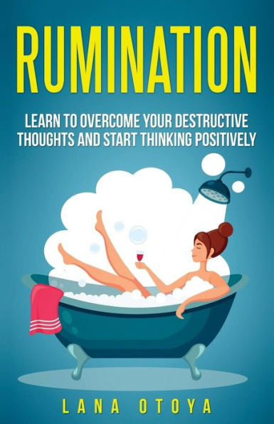 Rumination: Learn To Overcome Your Destructive Thoughts and Start Thinking Positively