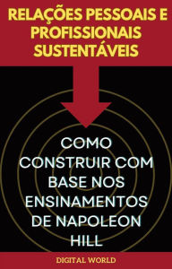 Title: Relações Pessoais e Profissionais Sustentáveis - Como Construir com Base nos Ensinamentos de Napoleon Hill, Author: Digital World