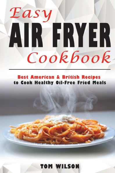 Easy Air Fryer Cookbook: Best American & British Recipes to Cook Healthy Oil-Free Fried Meals