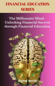 Title: The Millionaire Mind - Unlocking Financial Success through Financial Education, Author: Digital World