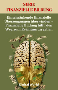 Title: Einschränkende finanzielle Überzeugungen überwinden - Finanzielle Bildung hilft, den Weg zum Reichtum zu gehen, Author: Digital World