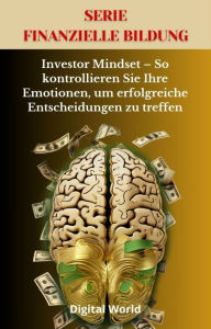 Title: Investor Mindset - So kontrollieren Sie Ihre Emotionen, um erfolgreiche Entscheidungen zu treffen, Author: Digital World