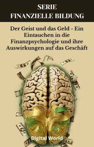 Title: Der Geist und das Geld - Ein Eintauchen in die Finanzpsychologie und ihre Auswirkungen auf das Geschäft, Author: Digital World