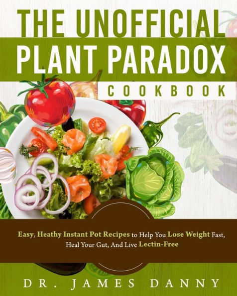 The Unofficial Plant Paradox Cookbook: Easy, Heathy Instant Pot Lectin Free Recipes to Help You Lose Weight Fast, Reduce Inflammation, And Be Longevity