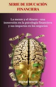 Title: La mente y el dinero - una inmersión en la psicología financiera y sus impactos en los negocios, Author: Digital World