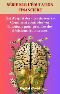 Title: État d'esprit des investisseurs - Comment contrôler vos émotions pour prendre des décisions fructueuses, Author: Digital World