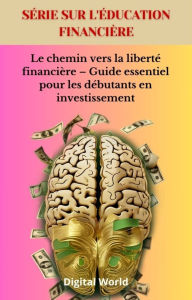 Title: Le chemin vers la liberté financière - Guide essentiel pour les débutants en investissement, Author: Digital World