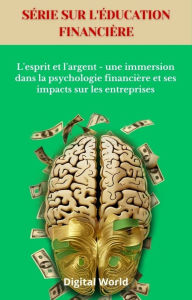 Title: L'esprit et l'argent - une immersion dans la psychologie financière et ses impacts sur les entreprises, Author: Digital World