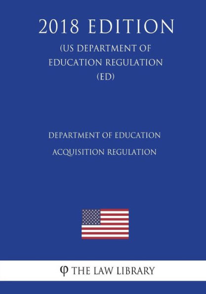 Department of Education Acquisition Regulation (US Department of Education Regulation) (ED) (2018 Edition)
