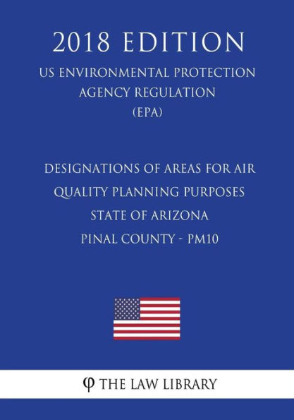 Designations of Areas for Air Quality Planning Purposes - State of Arizona - Pinal County - PM10 (US Environmental Protection Agency Regulation) (EPA) (2018 Edition)