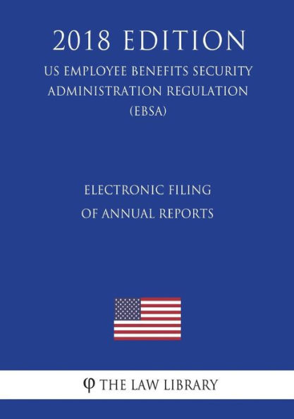 Electronic Filing of Annual Reports (US Employee Benefits Security Administration Regulation) (EBSA) (2018 Edition)