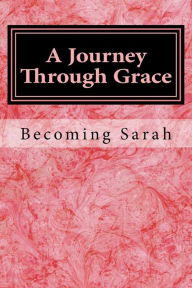Title: A Journey Through Grace: Becoming Sarah, Author: Melissa Renee Brown