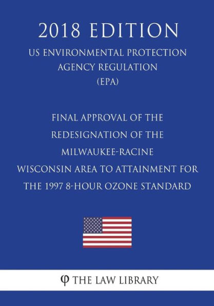 Final Approval of the Redesignation of the Milwaukee-Racine Wisconsin Area to Attainment for the 1997 8-hour Ozone Standard (US Environmental Protection Agency Regulation) (EPA) (2018 Edition)