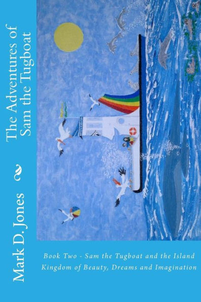 The Adventures of Sam the Tugboat: Book Two - Sam the Tugboat and the Island Kingdom of Beauty, Dreams and Imagination