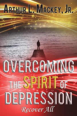 Overcoming The Spirit Of Depression Recover All By Arthur L