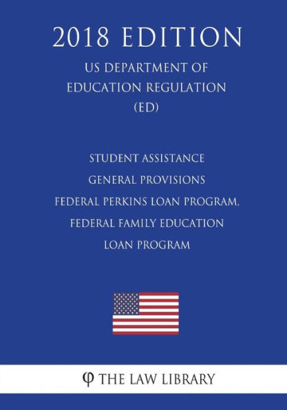 Student Assistance General Provisions - Federal Perkins Loan Program, Federal Family Education Loan Program (US Department of Education Regulation) (ED) (2018 Edition)