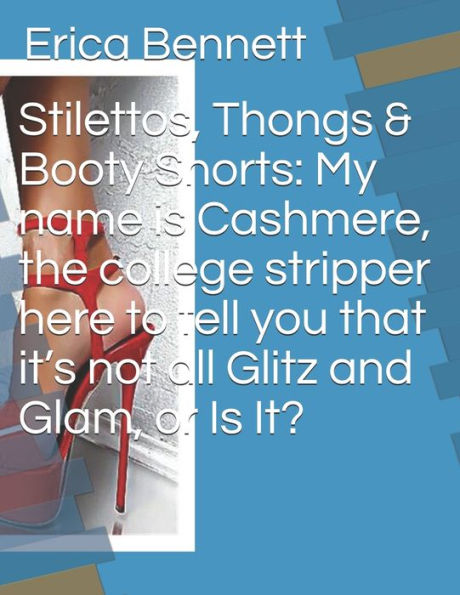 Stilettos, Thongs & Booty Shorts: My name is Cashmere, the college stripper here to tell you that it's not all Glitz and Glam, or Is It?