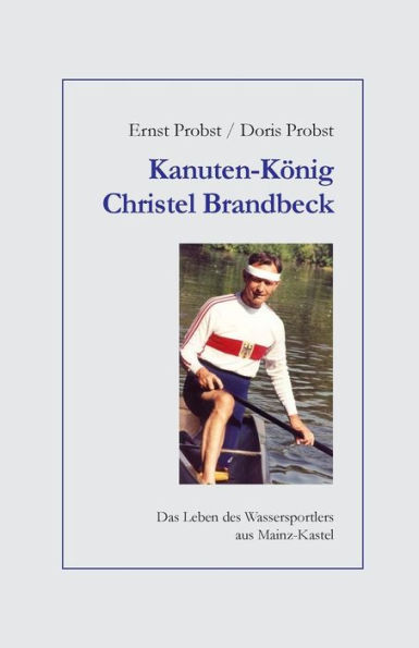 Kanuten-Kï¿½nig Christel Brandbeck: Das Leben des Wassersportlers aus Mainz-Kastel