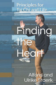 Title: Finding the Heart: Principles for Tai Chi and Life, Author: Ulrike Staerk