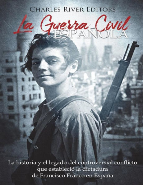 La Guerra Civil espaï¿½ola: La historia y legado del controversial conflicto que estableciï¿½ la dictadura de Francisco Franco en Espaï¿½a