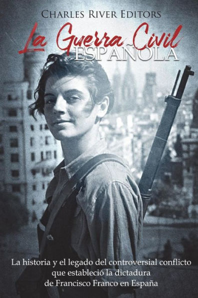 La Guerra Civil espaï¿½ola: La historia y legado del controversial conflicto que estableciï¿½ la dictadura de Francisco Franco en Espaï¿½a