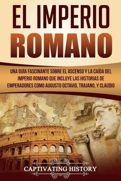El Imperio Romano: Una Guía Fascinante sobre el Ascenso y la Caída del Imperio Romano que incluye las historias de Emperadores como Augusto Octavio, Trajano, y Claudio (Libro en Español/Roman Empire)